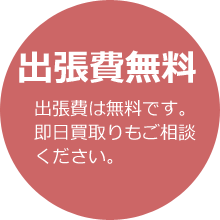 出張費無料 当日の買取りもご相談ください。