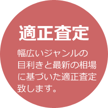 適正査定 幅広いジャンルの目利きと最新の相場に基づいた適正査定致します。